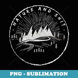 nature & shit funny camping and hiking saying - png sublimation digital download