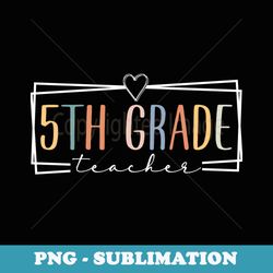 fifth grade teacher funny 5th grade teachers back to school - premium png sublimation file