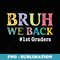 Funny Back To School 1st Grade Bruh We Back 1st Graders - Exclusive PNG Sublimation Download