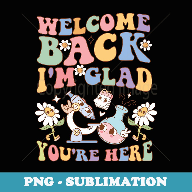 Welcome Back Im Glad Youre Here Teacher Back to School - PNG Transparent Sublimation File