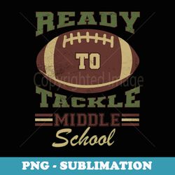 ready to tackle middle school football back to school - exclusive sublimation digital file