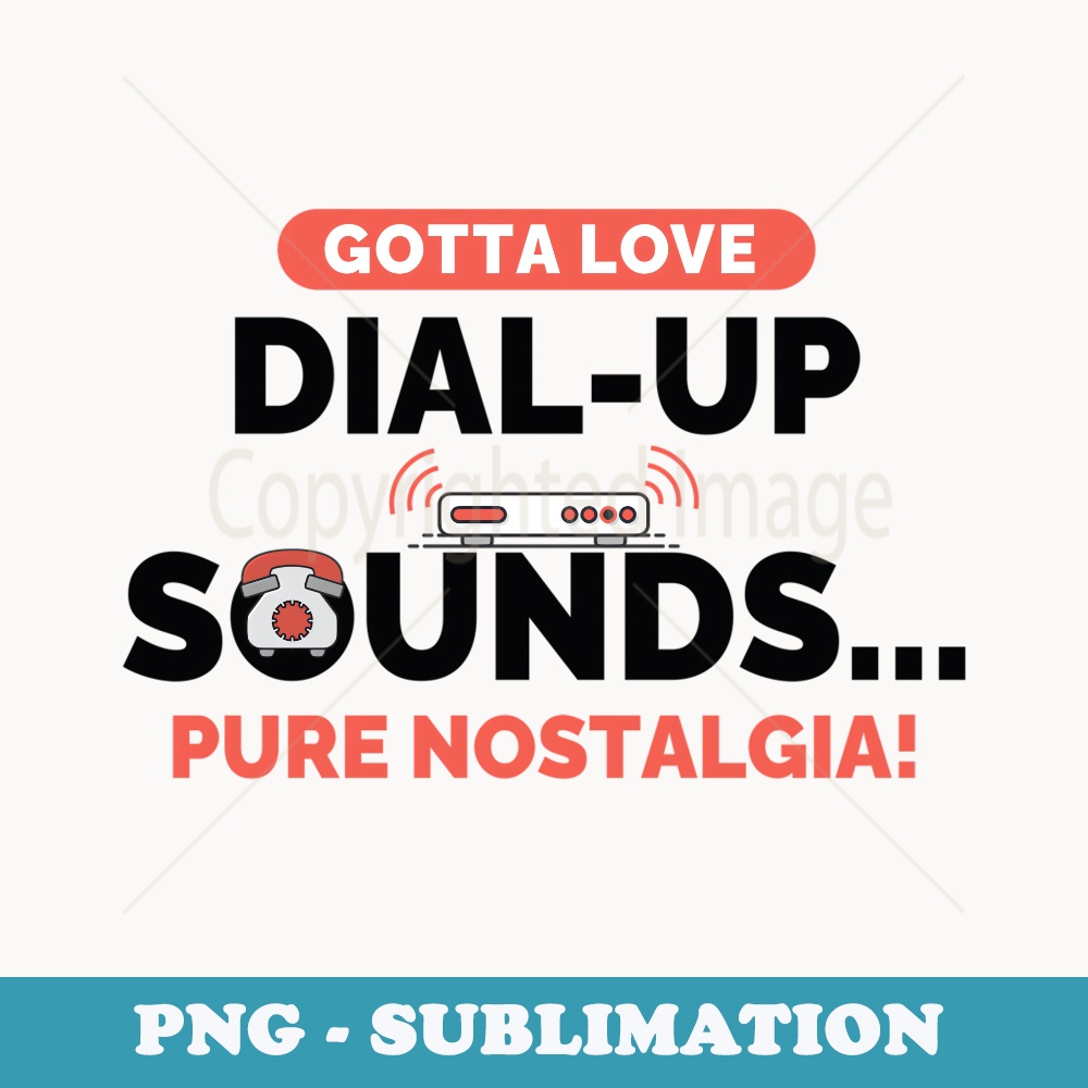 Gotta Love Dial-Up Sounds Pure Nostalgia Old School 80s 90s - Premium PNG Sublimation File