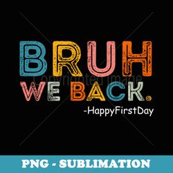 bruh we back happy first day first day of school - modern sublimation png file