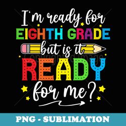 im ready for eighth grade but is it ready for me students - premium png sublimation file