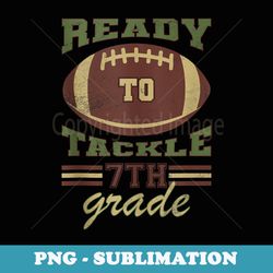 ready to tackle 7th grade football back to school - premium sublimation digital download