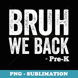 bruh we back pre-k funny back to school pre-k - modern sublimation png file
