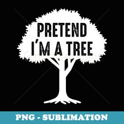 pretend im a tree pun for environmentalist - modern sublimation png file