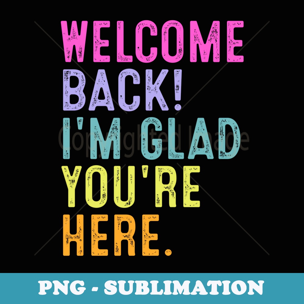 Welcome Back Im Glad Youre Here Teacher Back To School - Artistic Sublimation Digital File