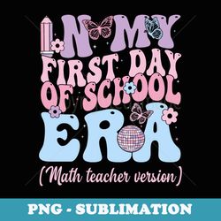 in my first day of school era math teacher teacher - instant png sublimation download