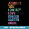 Admit It You Low Key Love Kindergarten Bruh Funny Teacher - Exclusive Sublimation Digital File