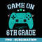 Gaming Game On 6th Grade First Day School Gamer Boys Girls - Instant Sublimation Digital Download