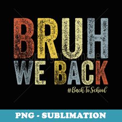 bruh we back first day of school back to school for teachers - premium sublimation digital download