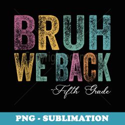fifth grade back to school bruh we back 5th grade - signature sublimation png file