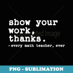 show your work thanks math teacher - vintage sublimation png download