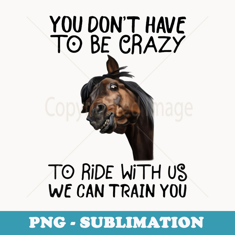 You Dont Have To Be Crazy To Ride With Us We Can Train You - Sublimation Digital Download