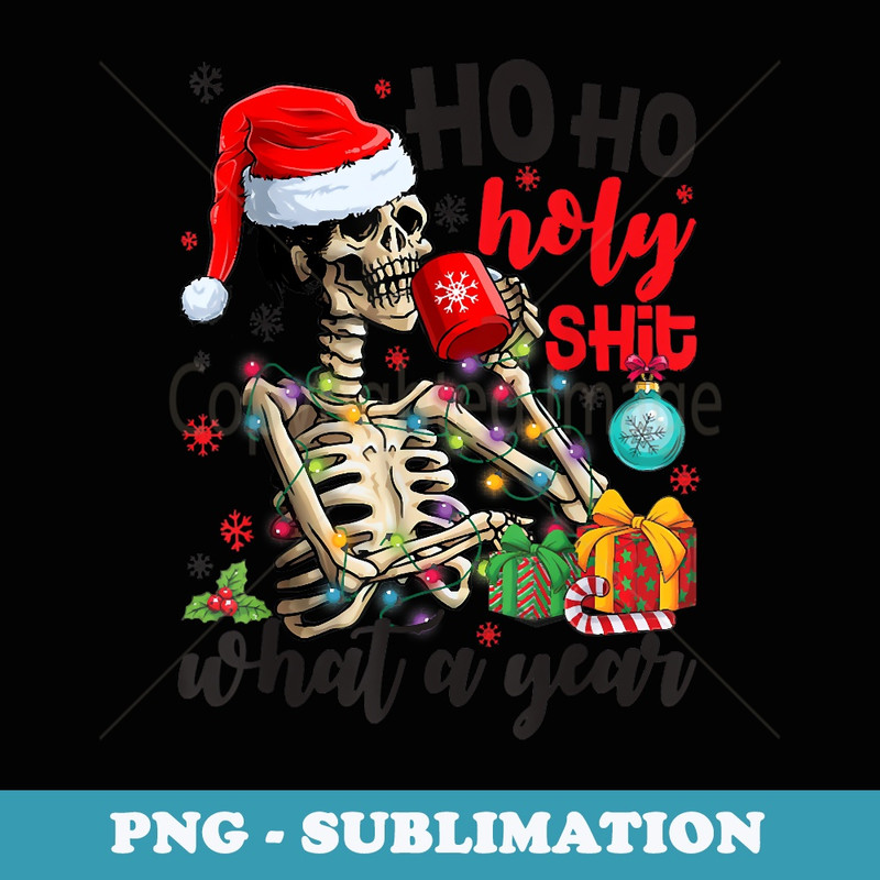 Ho Ho Holy Shit What A Year Skeleton Drinking - Sublimation PNG File