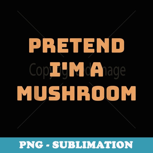 Pretend Im A Mushroom Funny Lazy Halloween Costume Shroom - Sublimation PNG File