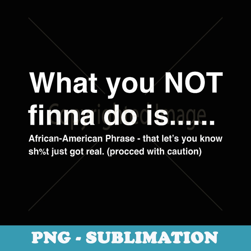 What You Not Finna Do Is African-American Phrase Sarcasm - PNG Transparent Sublimation Design