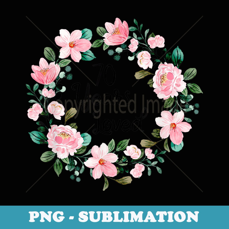 70 Years Loved 70 Years Old Floral 70th Birthday - Premium Sublimation Digital Download