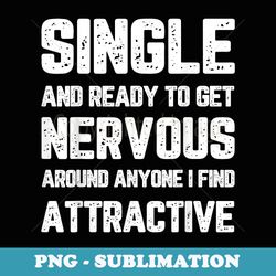single ready to get nervous around anyone i find attractive - high-resolution png sublimation file
