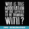 s Who Is This Moderation We Supposed to Drink With T - Modern Sublimation PNG File