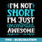 Im Not Short Im Just Awesome Adult Sarcastic Design - Professional Sublimation Digital Download