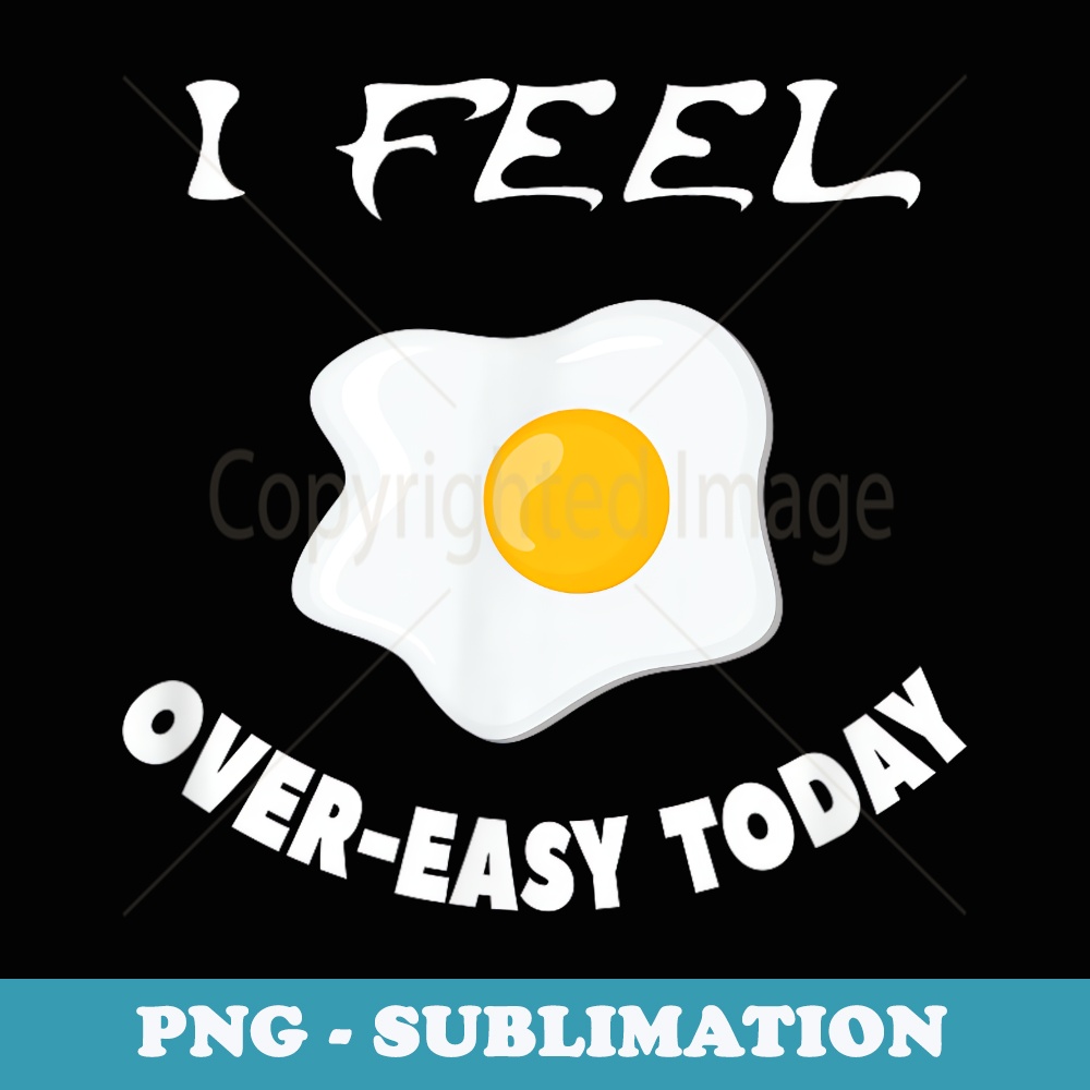 Funny I Feel Over-Easy Today Egg - Unique Sublimation PNG Download