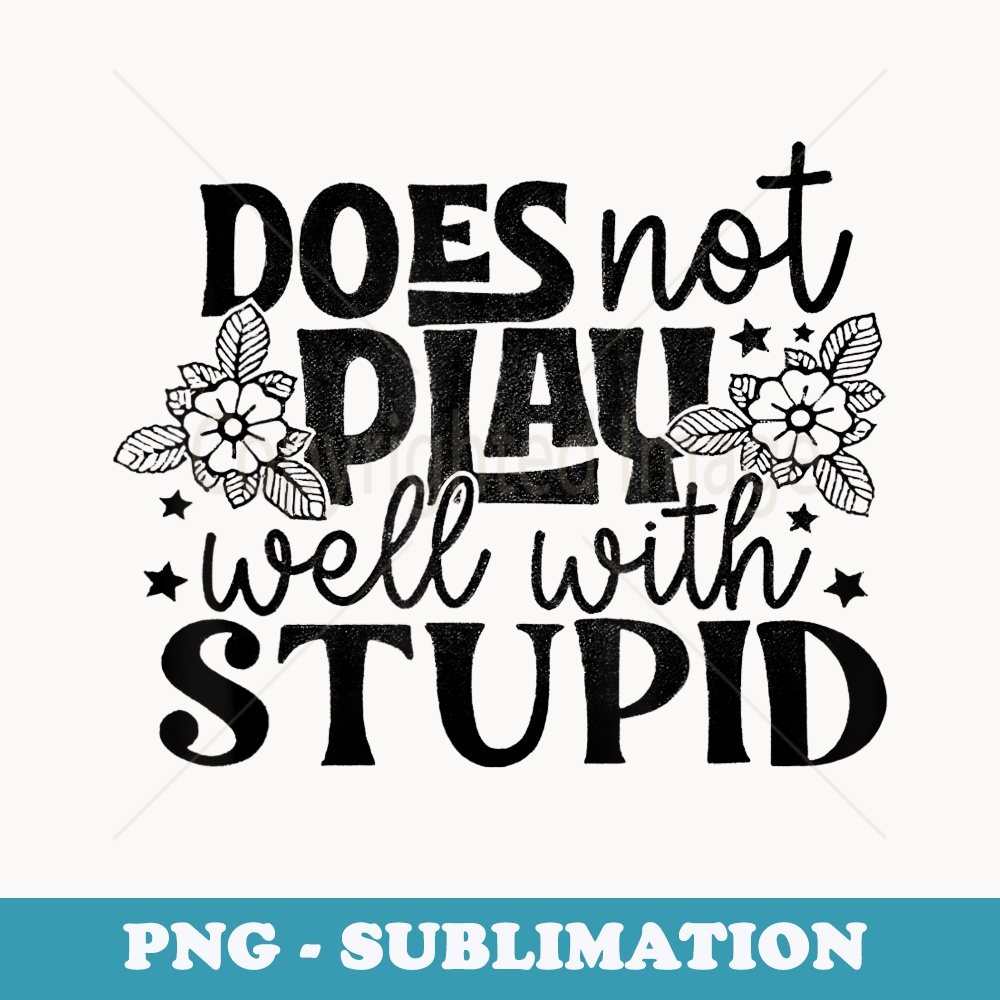Does Not Play Well With Stupid - PNG Transparent Sublimation File