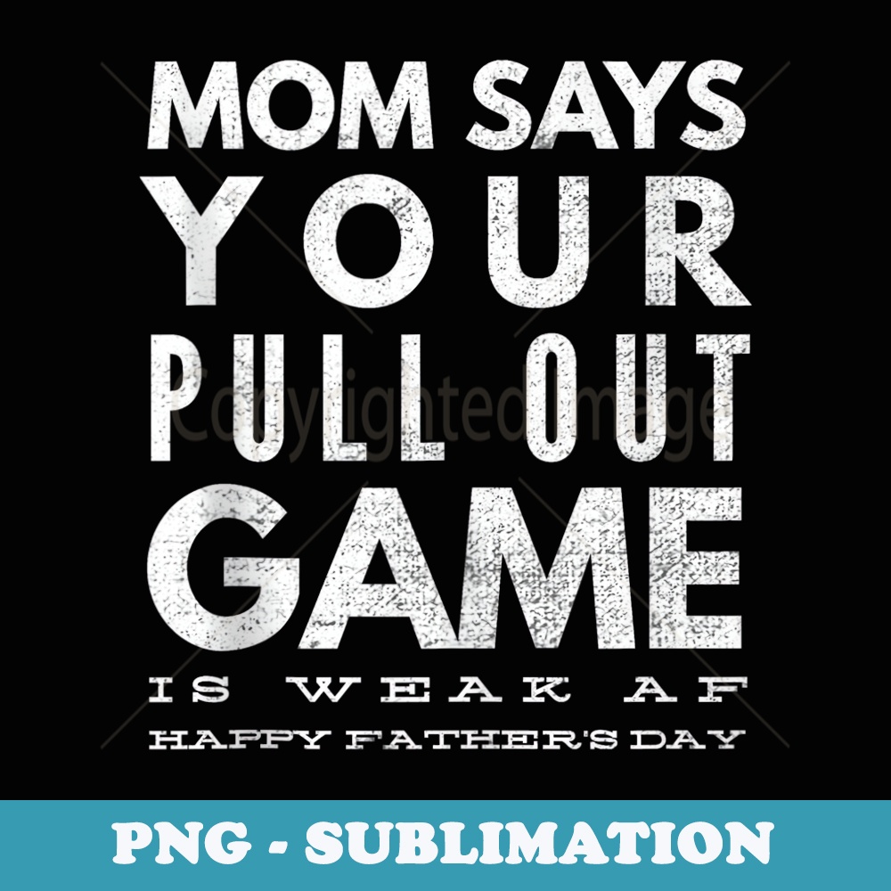 Mens Pull Out Game Weak AF Happy Fathers Day Dad Daddy Funny - Exclusive Sublimation Digital File