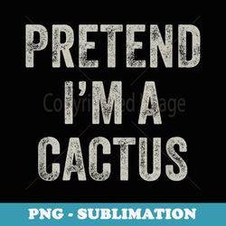 pretend im a cactus funny last minute halloween costume - signature sublimation png file