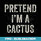 Pretend Im a Cactus Funny Last Minute Halloween Costume - Signature Sublimation PNG File