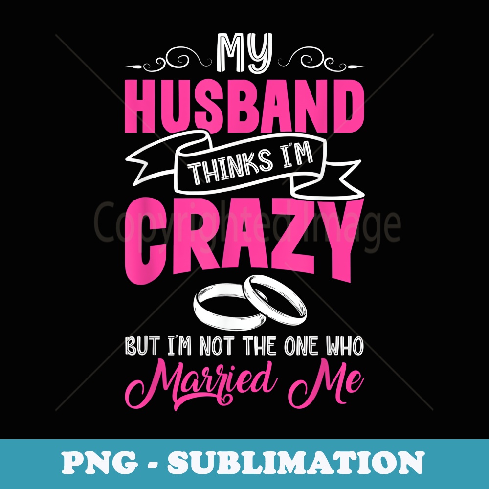 My Husband Thinks Im Crazy Funny Wife - Trendy Sublimation Digital Download