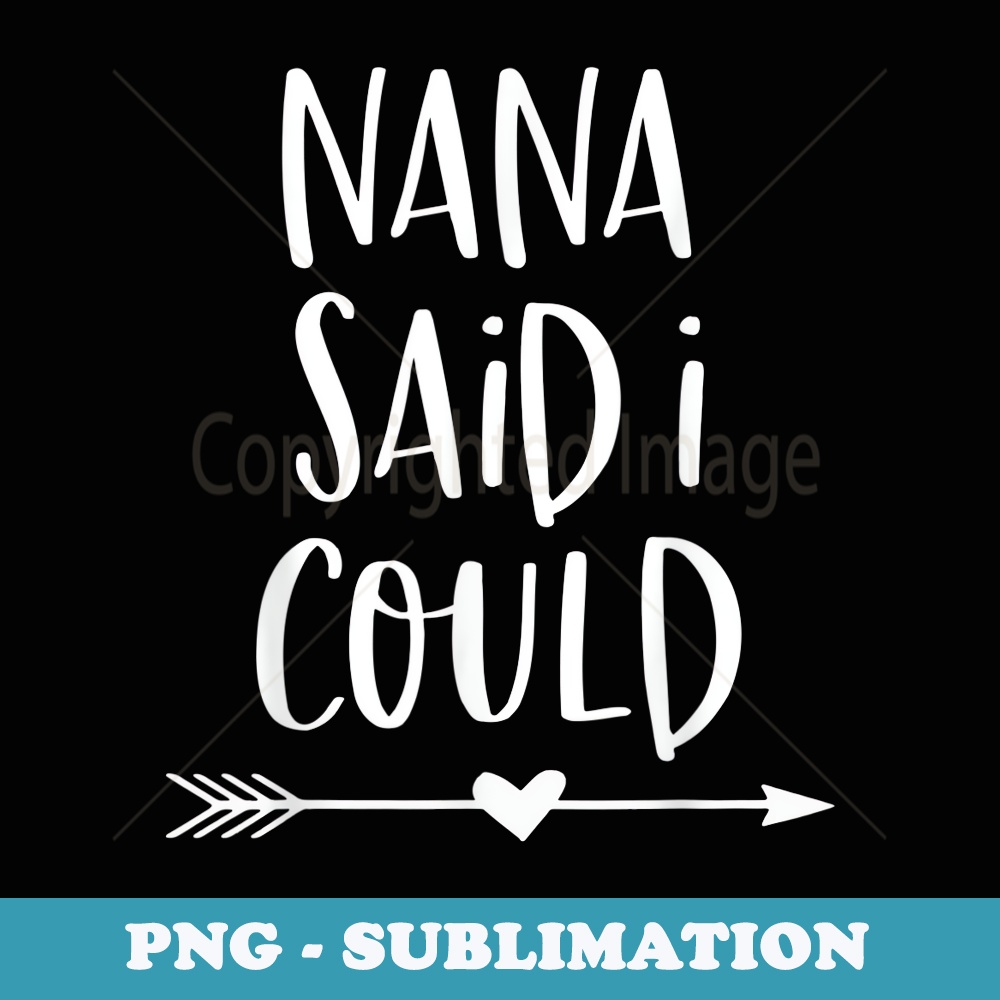 Nana Said I Could - Instant Sublimation Digital Download