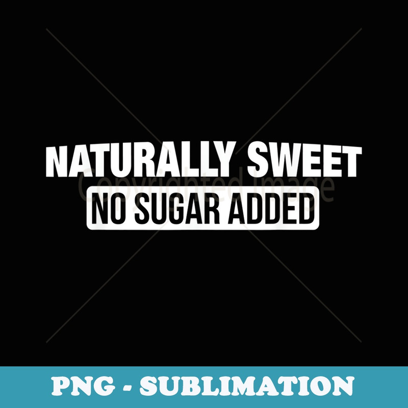 Naturally Sweet No Sugar Added Funny Design - Instant PNG Sublimation Download