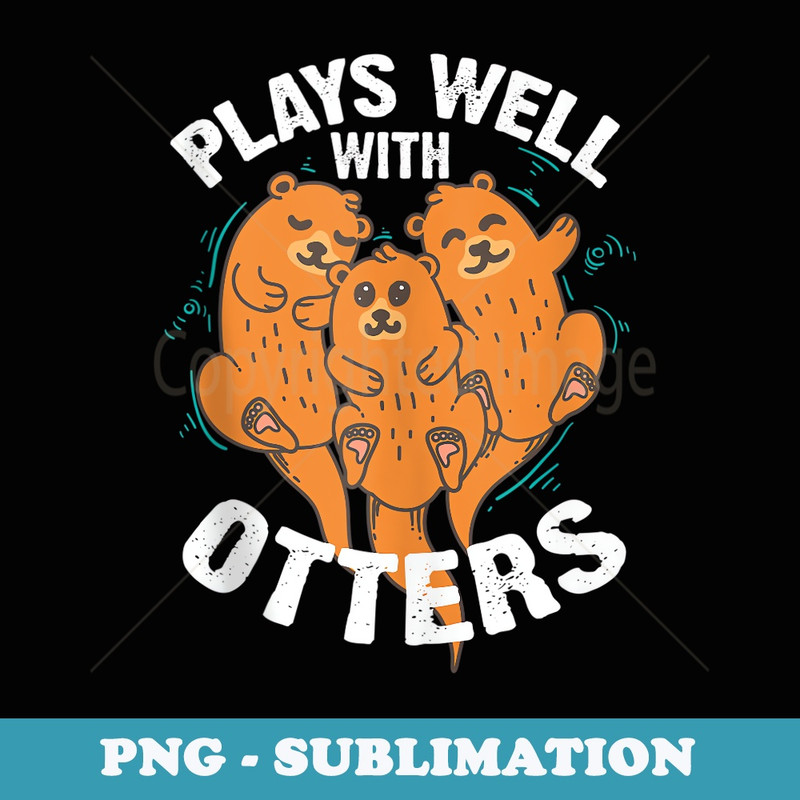 Plays Well With Others Art Cool Be Good To Otters - Trendy Sublimation Digital Download