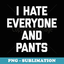 i hate everyone & pants funny saying sarcastic cute - elegant sublimation png download