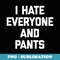 I Hate Everyone & Pants funny saying sarcastic cute - Elegant Sublimation PNG Download
