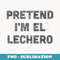 Pretend Im El Lechero Funny Mexican Last Minute Halloween - Creative Sublimation PNG Download