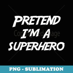 pretend im a super hero halloween costume - png transparent sublimation file