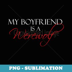 my boyfriend is a werewolf paranormal romance lover - stylish sublimation digital download