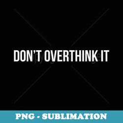 dont overthink it - png transparent sublimation file