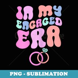 in my engaged era girl engaged af bridal shower party fiance - png transparent sublimation design