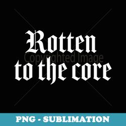 rotten to the core fierce font punk goth - png sublimation digital download