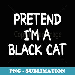 pretend im a black cat costume halloween black cat - digital sublimation download file