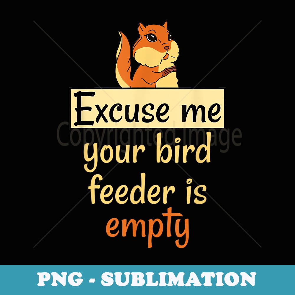 Excuse Me Your Bird Feeder Is Empty Bird Lover Squirrel - High-Resolution PNG Sublimation File
