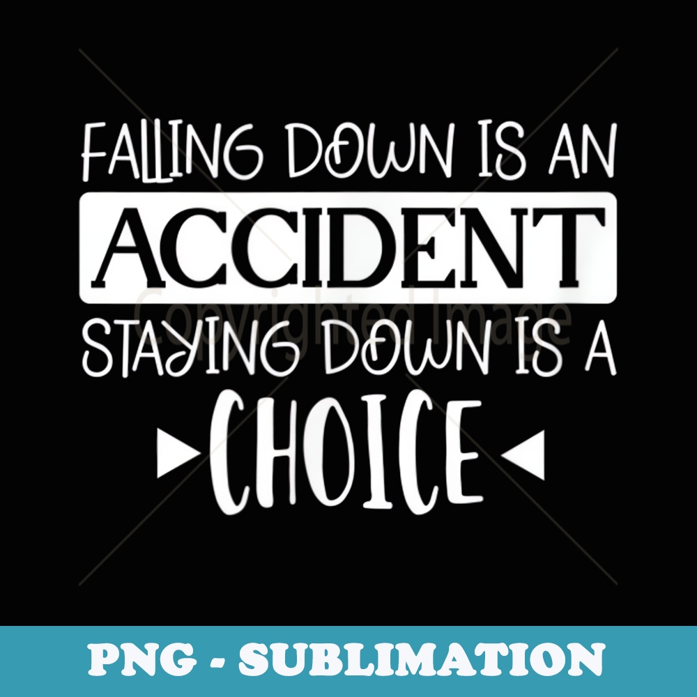 Falling Down Is An Accident Staying Down Is A Choice - Modern Sublimation PNG File