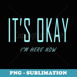 its okay im here now funny hilarious s - trendy sublimation digital download