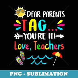 dear parents tag youre it love teachers last day of school - sublimation digital download