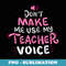 Dont Make Me Use My Teacher Voice - Teaching - Decorative Sublimation PNG File