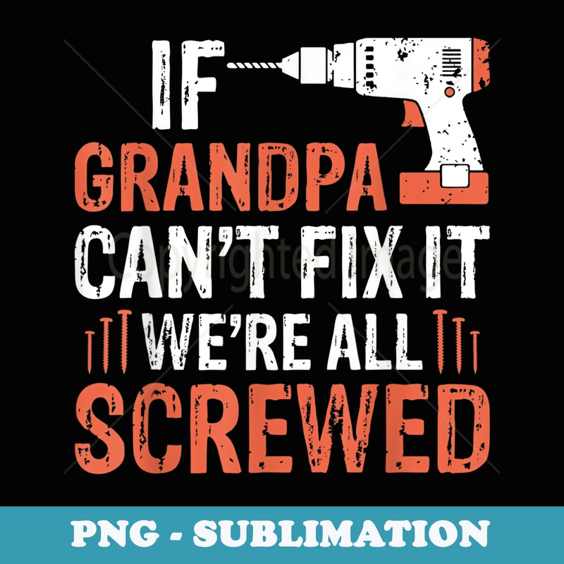Mens Fathers Day If Grandpa Cant Fix It Were All Screwed - Creative Sublimation PNG Download